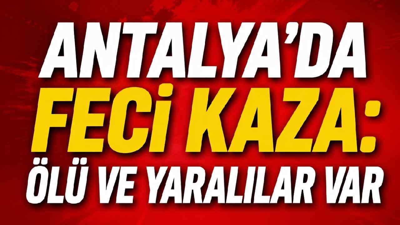 Antalya'da feci kaza: Can kaybı ve yaralılar var