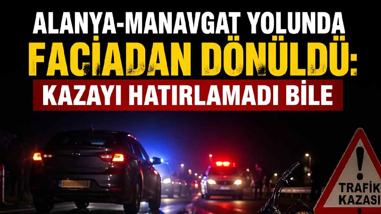 Alanya-Manavgat yolunda faciadan dönüldü: Kazayı hatırlamadı bile