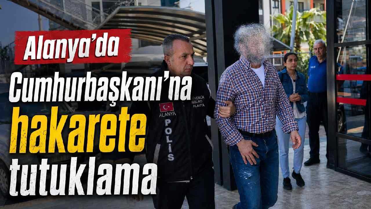 Alanya'da Cumhurbaşkanı'na hakarete tutuklama