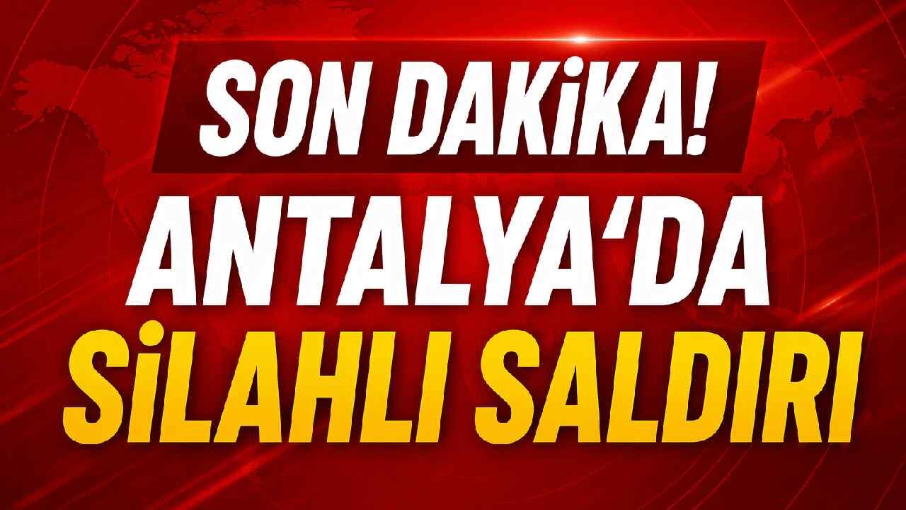 Son Dakika! Antalya'da silahlı saldırı