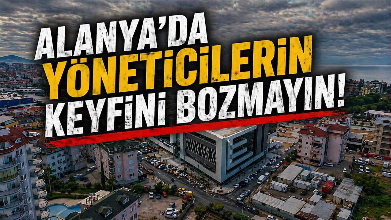 Alanya'da yöneticilerin keyfini bozmayın!