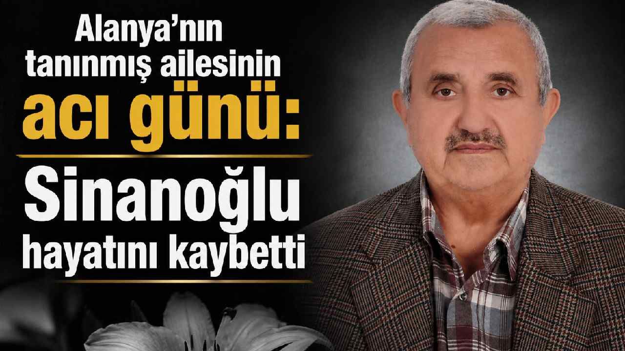 Alanya'nın tanınmış ailesinin acı günü: Sinanoğlu hayatını kaybetti