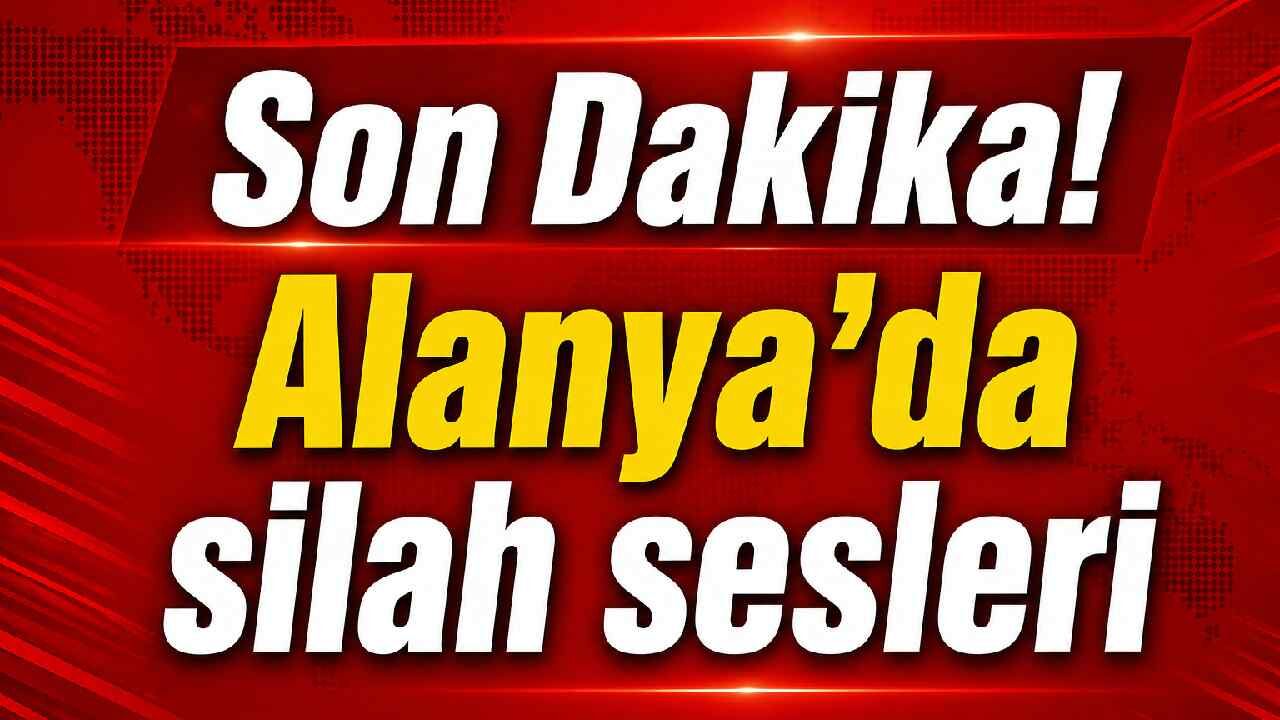 Son Dakika! Alanya'da silah sesleri
