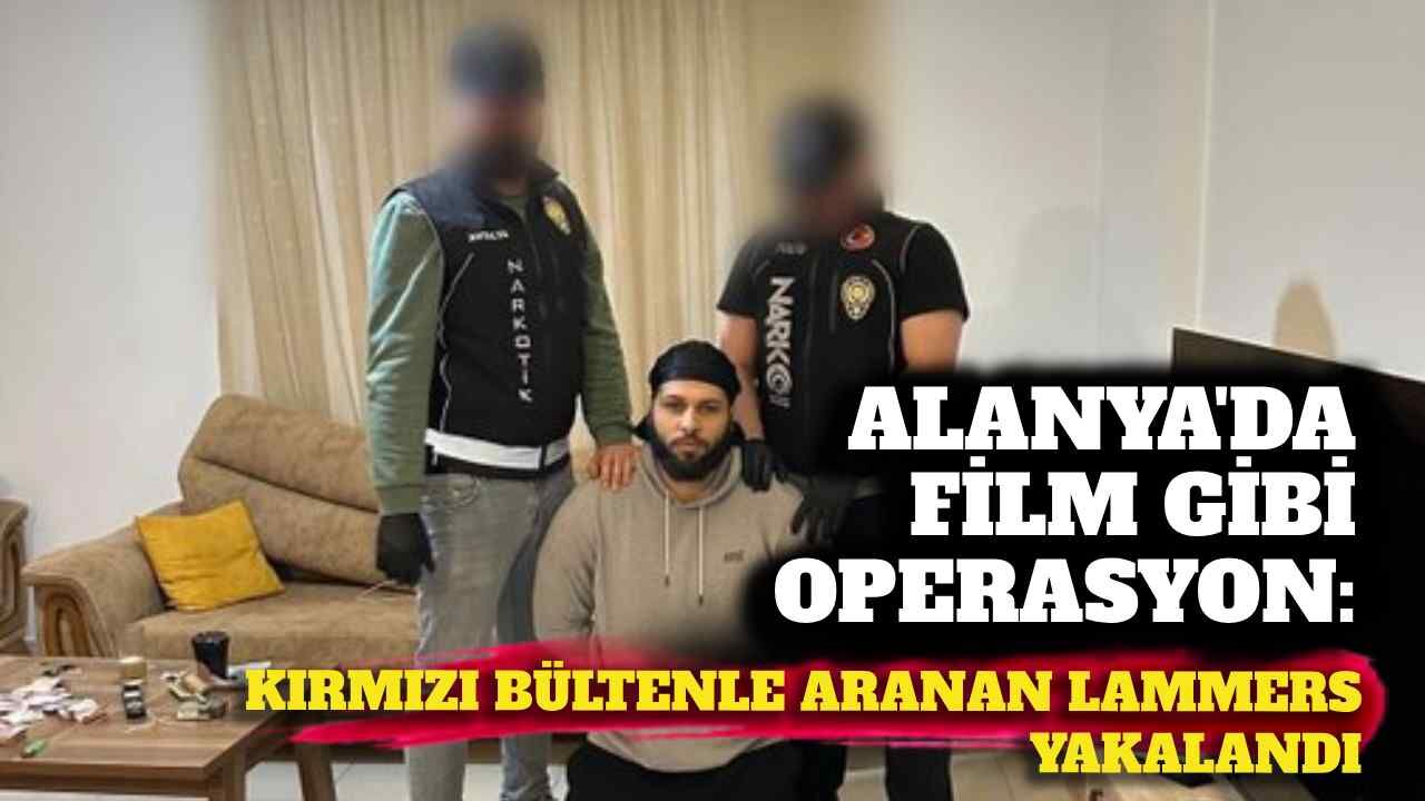 Alanya'da film gibi operasyon: Kırmızı bültenle aranan Lammers yakalandı