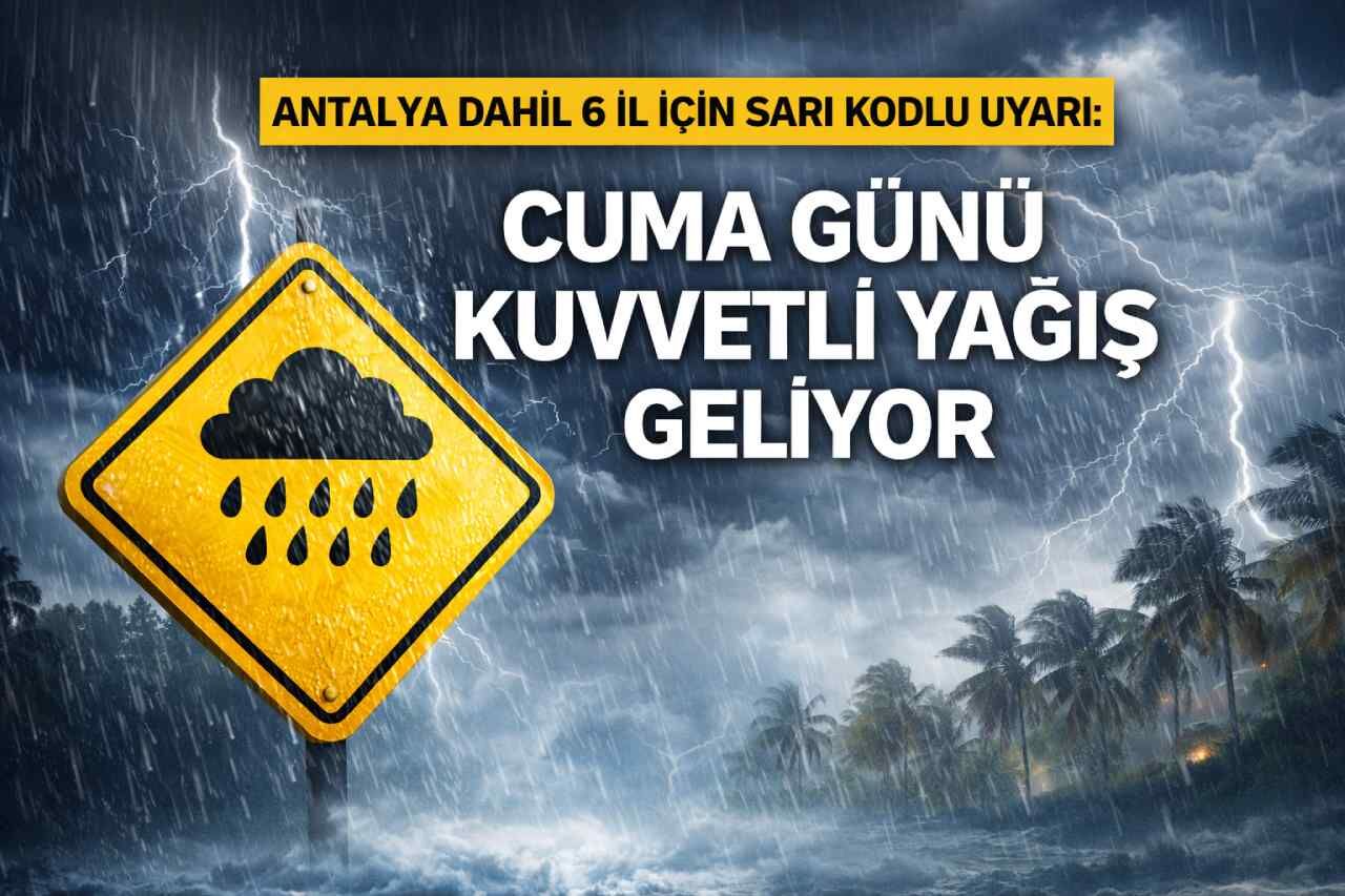Antalya dahil 6 il için sarı kodlu uyarı: Cuma günü kuvvetli yağış geliyor