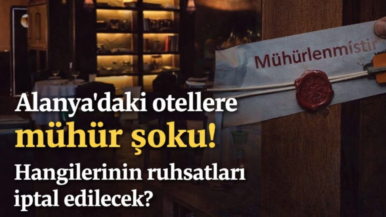 Alanya'daki otellere mühür şoku! Hangilerinin ruhsatları iptal edilecek?