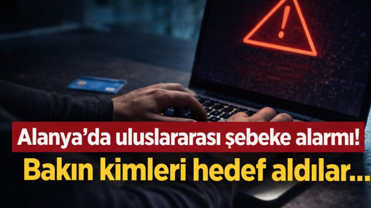 Alanya'da uluslararası şebeke alarmı! Bakın kimleri hedef aldılar...