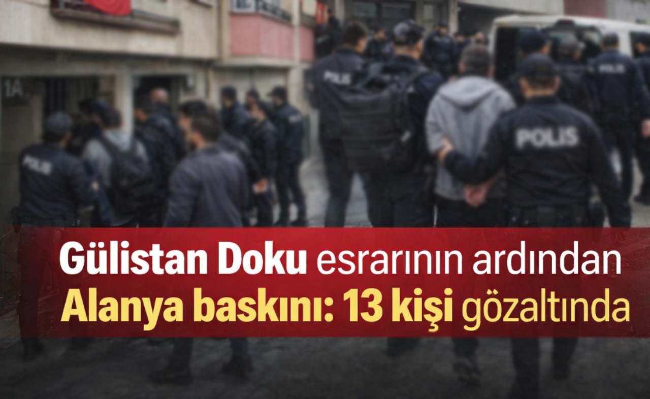 Gülistan Doku esrarının ardından Alanya baskını: 13 kişi gözaltında