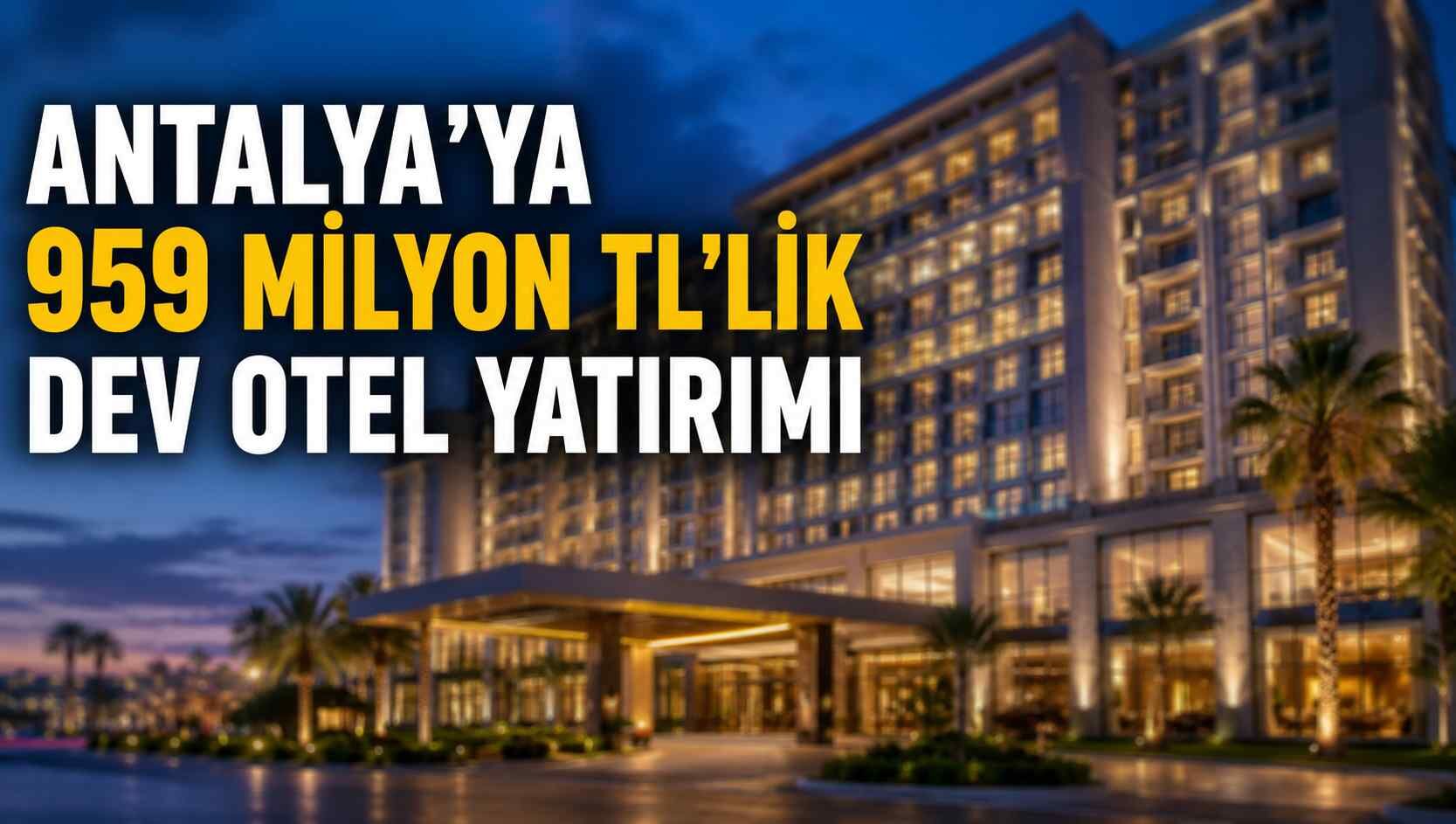 Antalya’ya 959 milyon TL’lik dev otel yatırımı