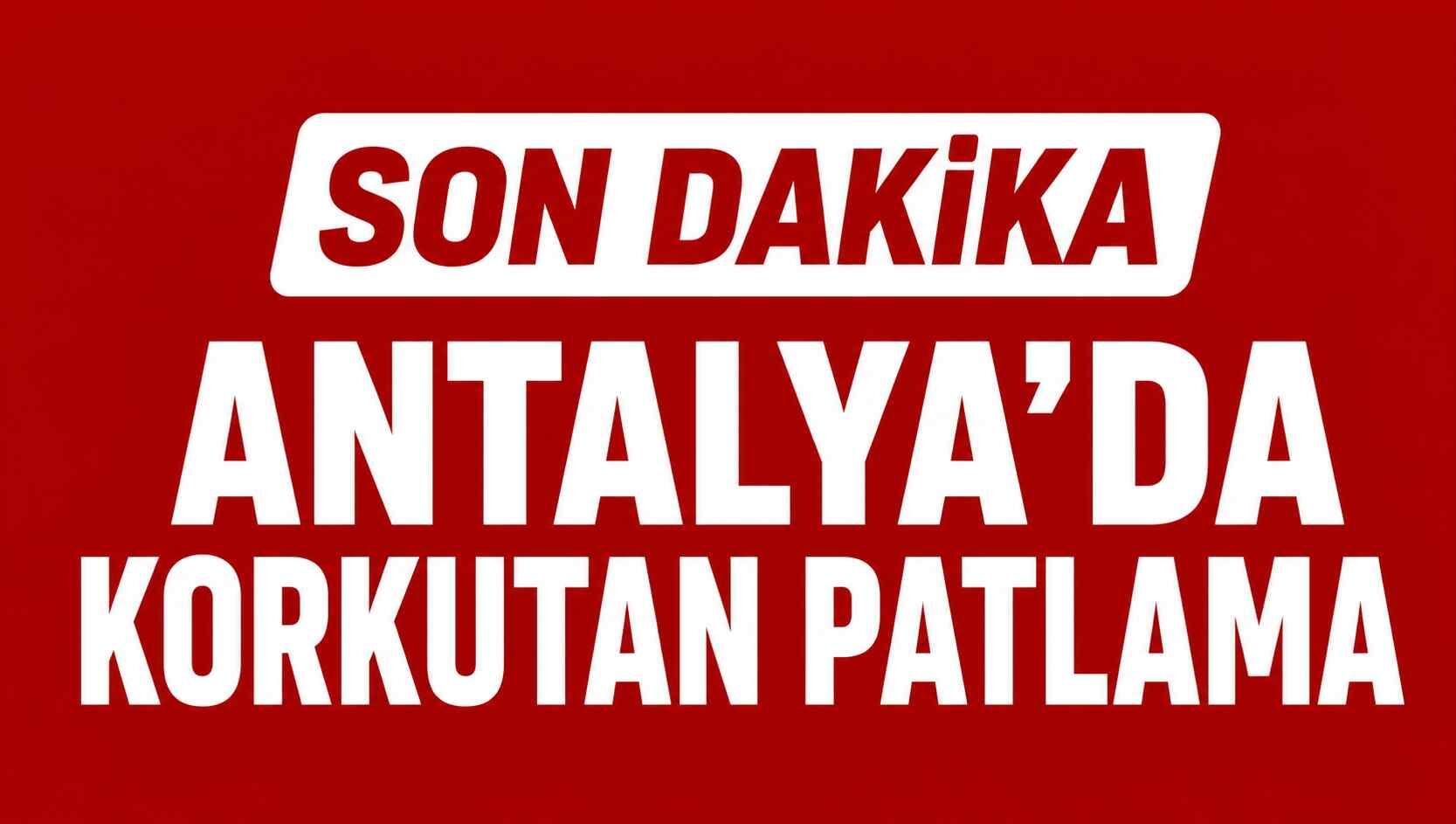 Son dakika - Antalya'da korkutan patlama