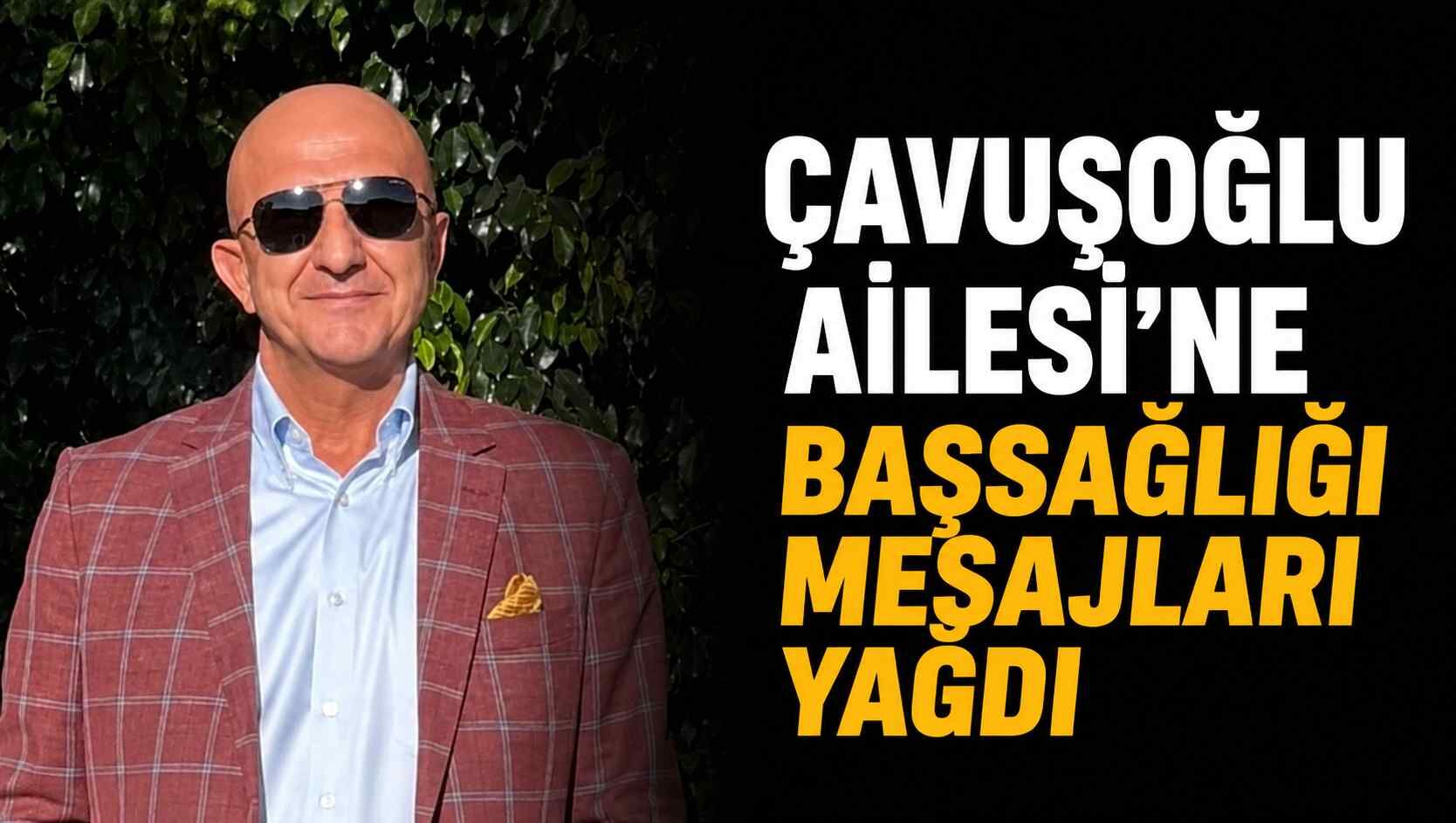 Çavuşoğlu Ailesi'ne başsağlığı mesajları yağdı