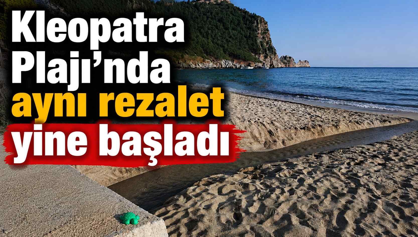 Kleopatra Plajı’nda aynı rezalet yine başladı