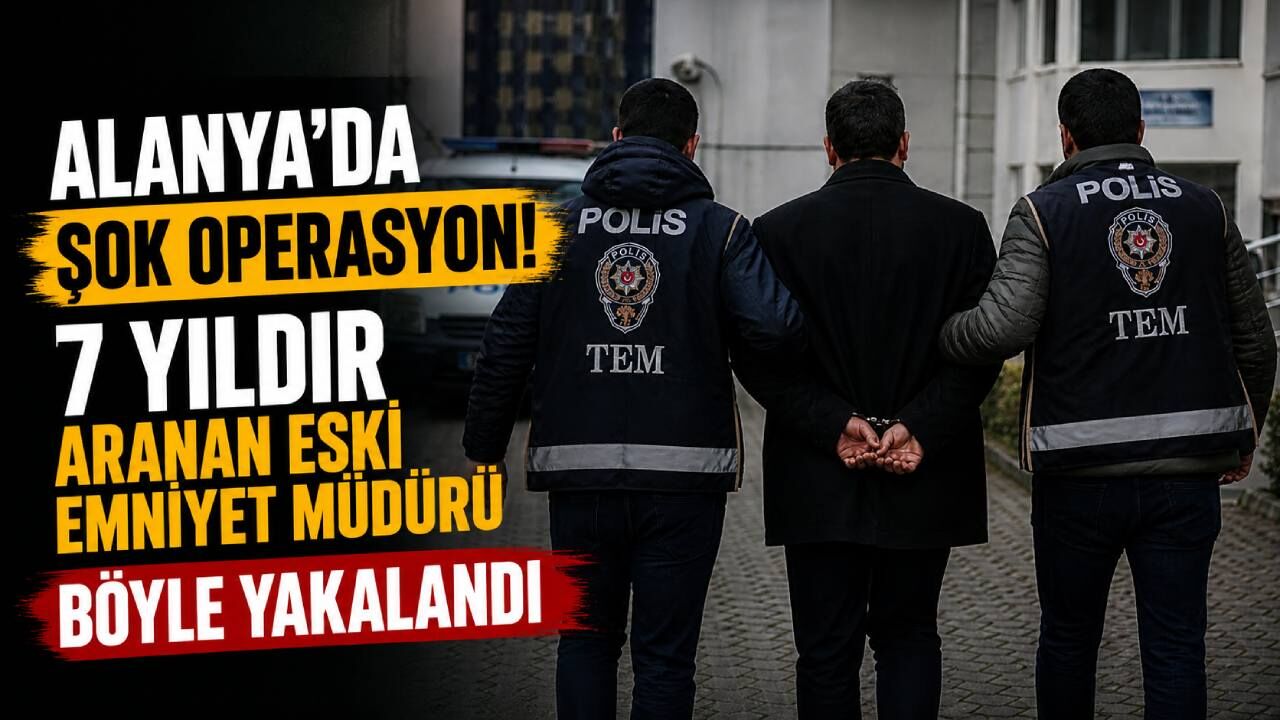 Alanya'da 7 yıldır aranan eski emniyet müdürü tutuklandı