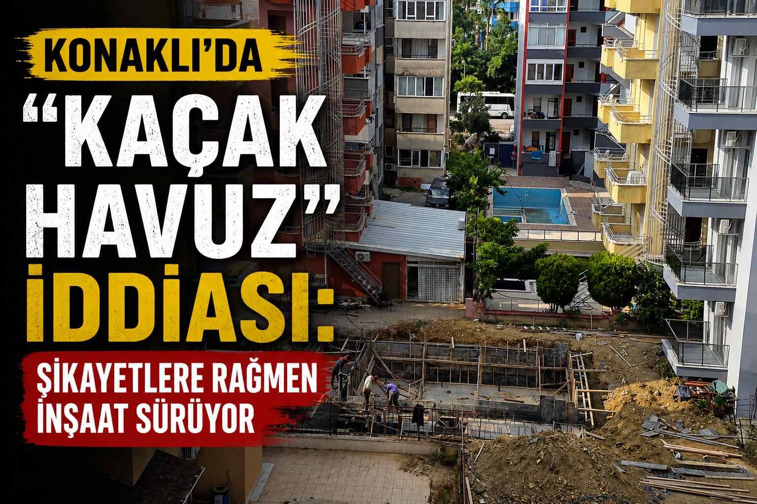 Konaklı’da “Kaçak Havuz” iddiası: Şikayetlere rağmen inşaat sürüyor