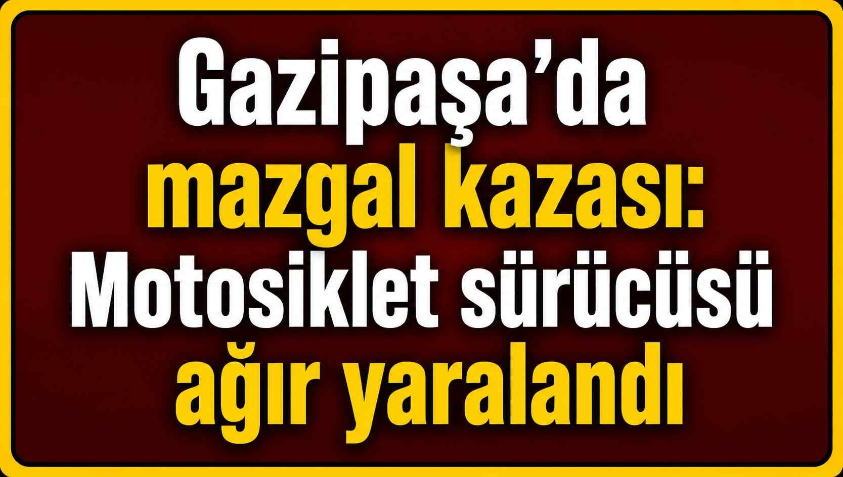 Gazipaşa’da mazgal kazası: Motosiklet sürücüsü ağır yaralandı