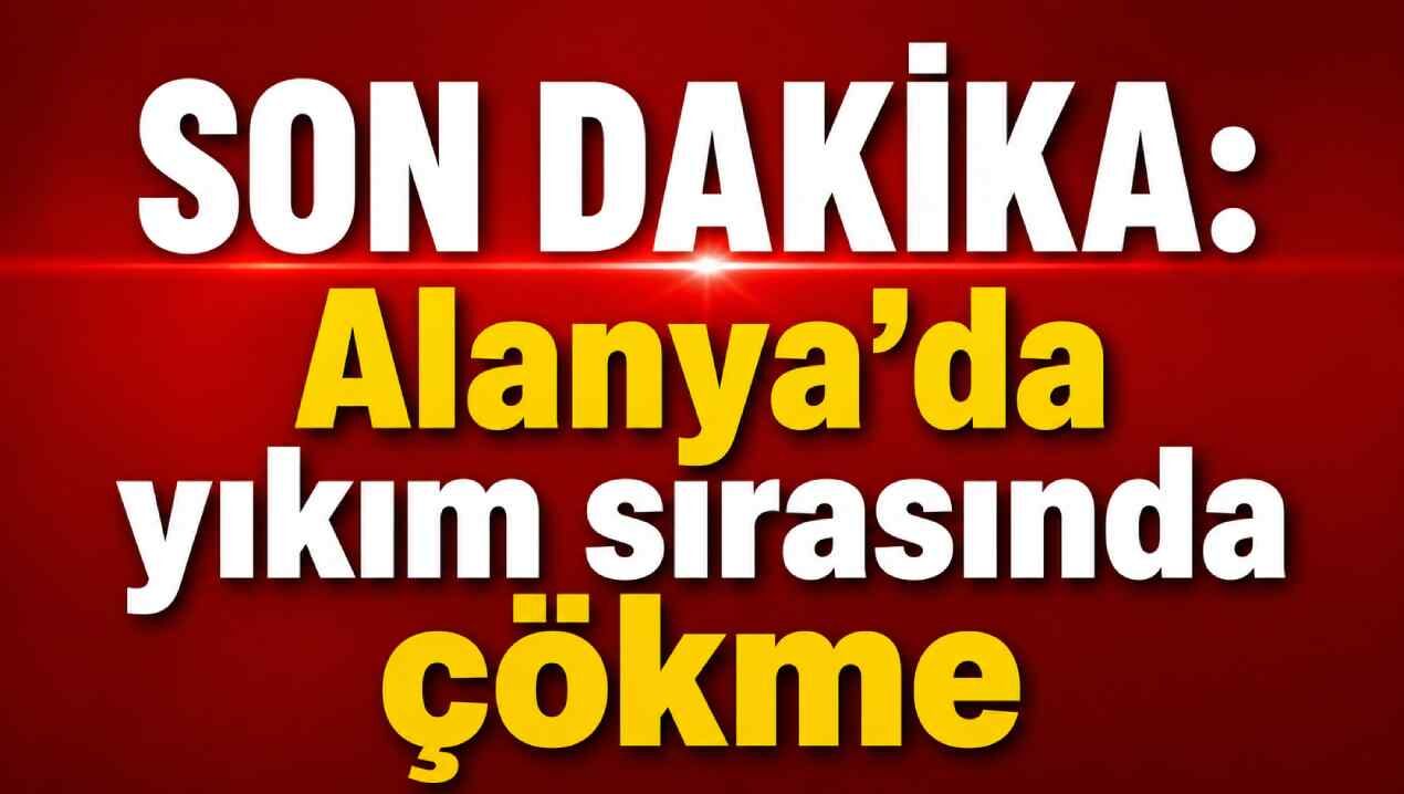 Son Dakika: Alanya’da yıkım sırasında çökme