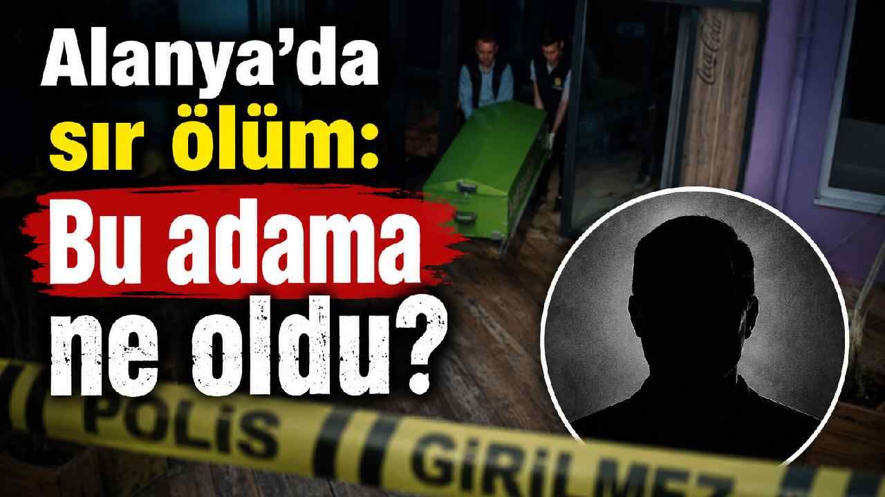 Alanya'da sır ölüm: Bu adama ne oldu?