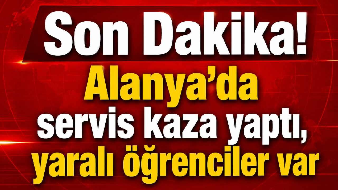 Son Dakika! Alanya'da servis kaza yaptı, yaralı öğrenciler var