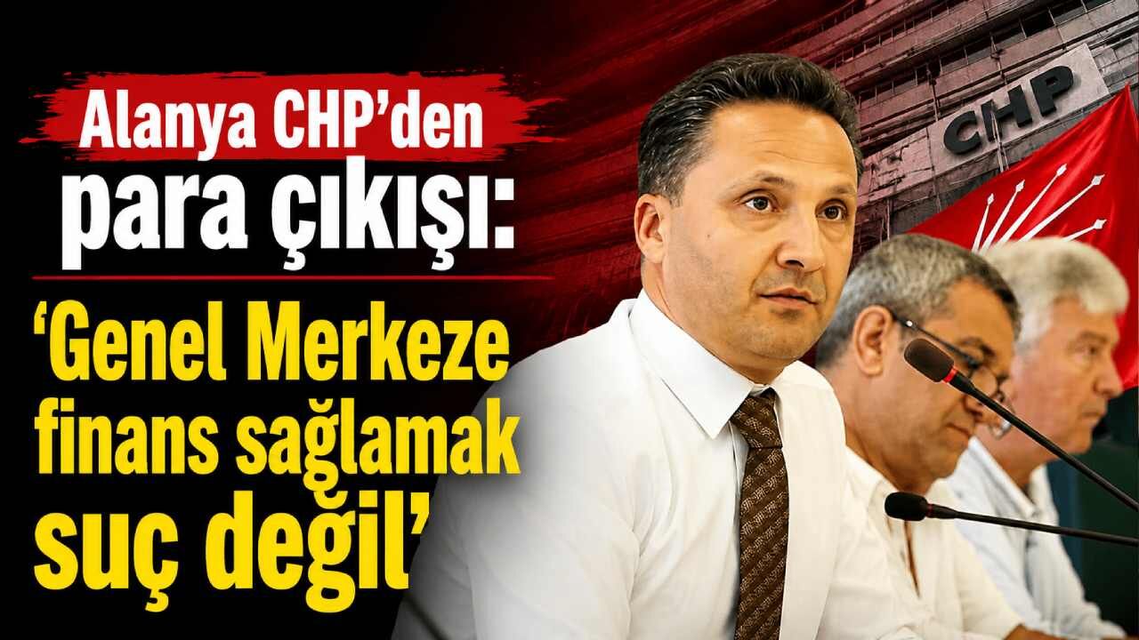 Alanya CHP'den para çıkışı: 'Genel Merkeze finans sağlamak suç değil'