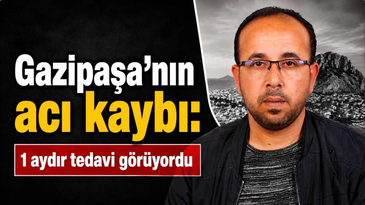 Gazipaşa'nın acı kaybı: 1 aydır tedavi görüyordu
