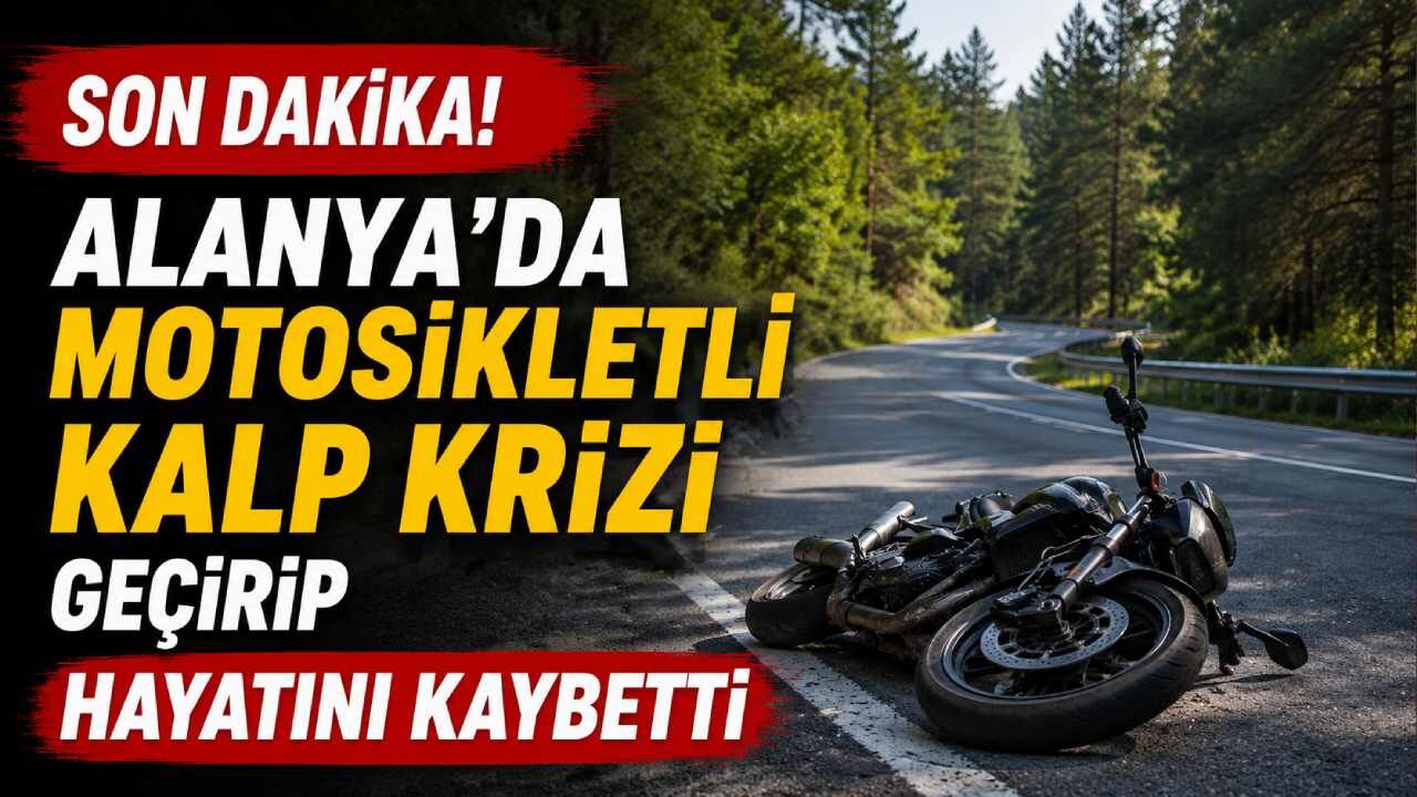 Son Dakika! Alanya'da motosikletli kalp krizi geçirip hayatını kaybetti