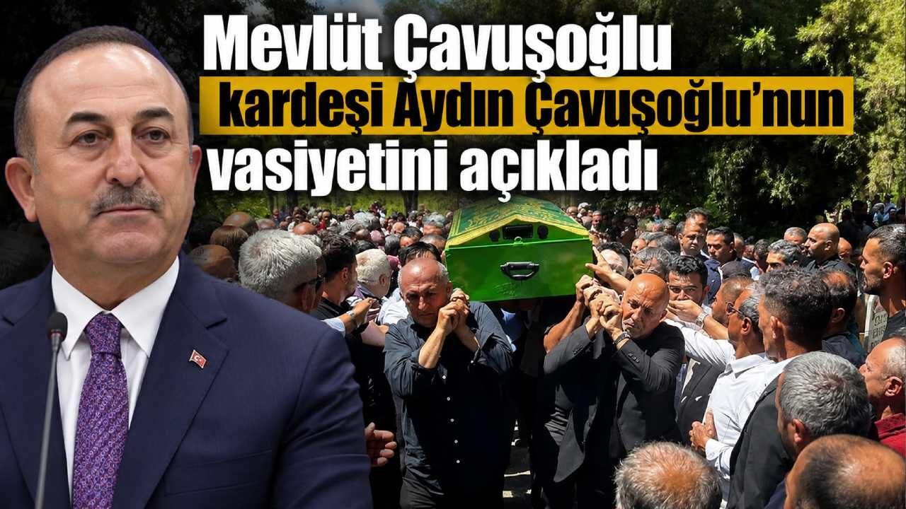 Mevlüt Çavuşoğlu kardeşi Aydın Çavuşoğlu'nun vasiyetini açıkladı