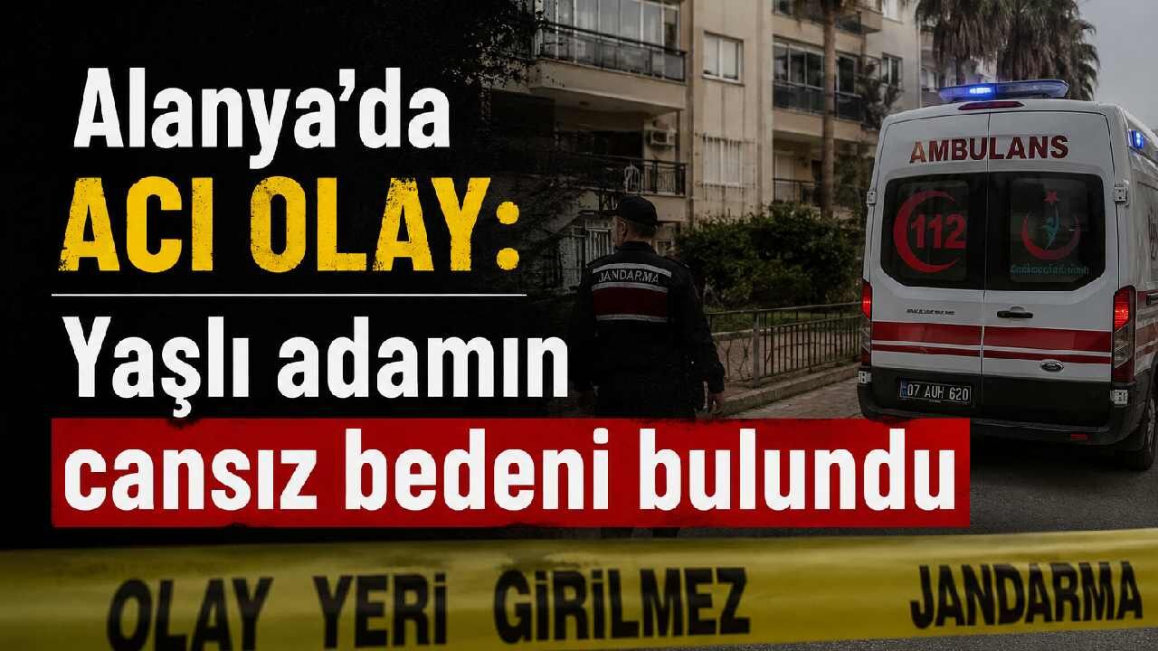 Alanya'da acı olay: Yaşlı adamın cansız bedeni bulundu