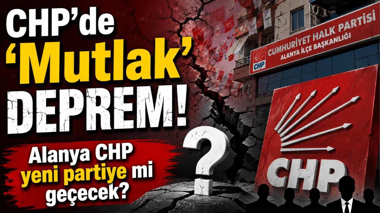 CHP'de 'Mutlak' deprem! Alanya CHP yeni partiye mi geçecek?