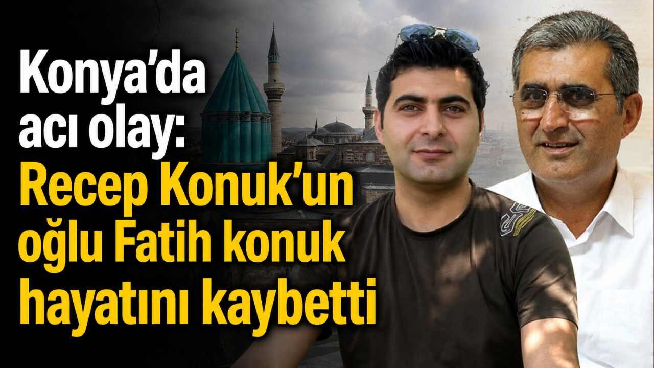 Konya'da acı olay: Recep Konuk'un oğlu Fatih konuk hayatını kaybetti
