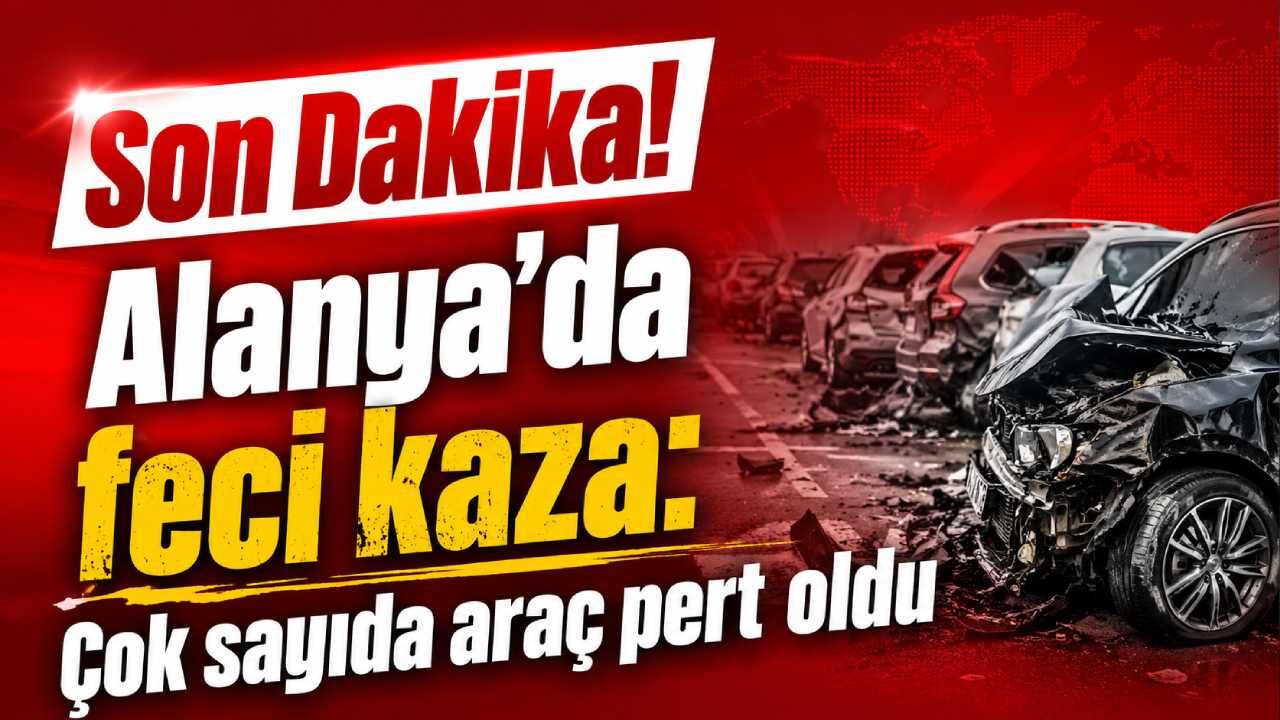 Son Dakika! Alanya'da feci kaza: Çok sayıda araç pert oldu