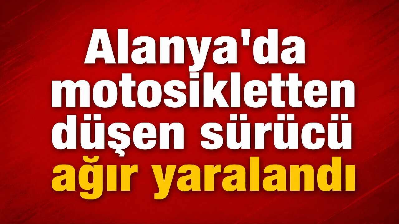 Alanya’da motosikletten düşen sürücü ağır yaralandı