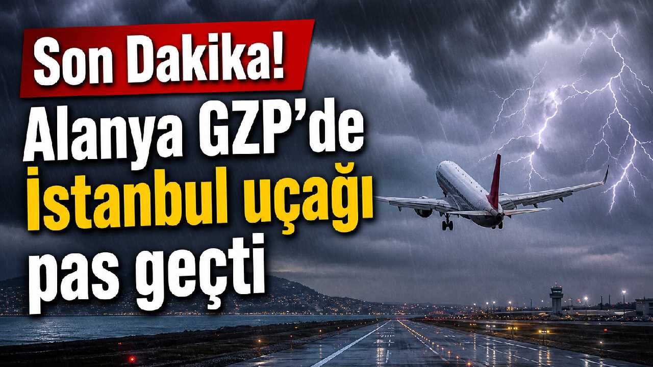 Son Dakika! Alanya GZP'de İstanbul uçağı pas geçti