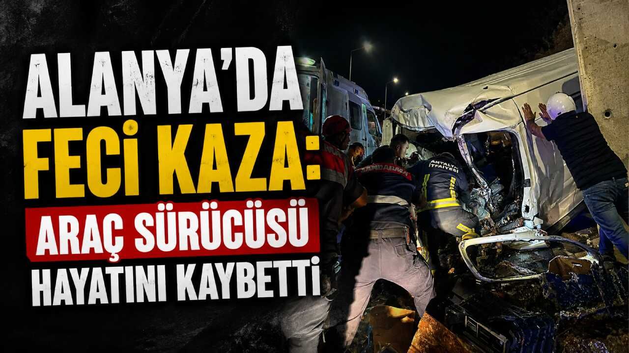 Alanya'da feci kaza: Araç sürücüsü hayatını kaybetti