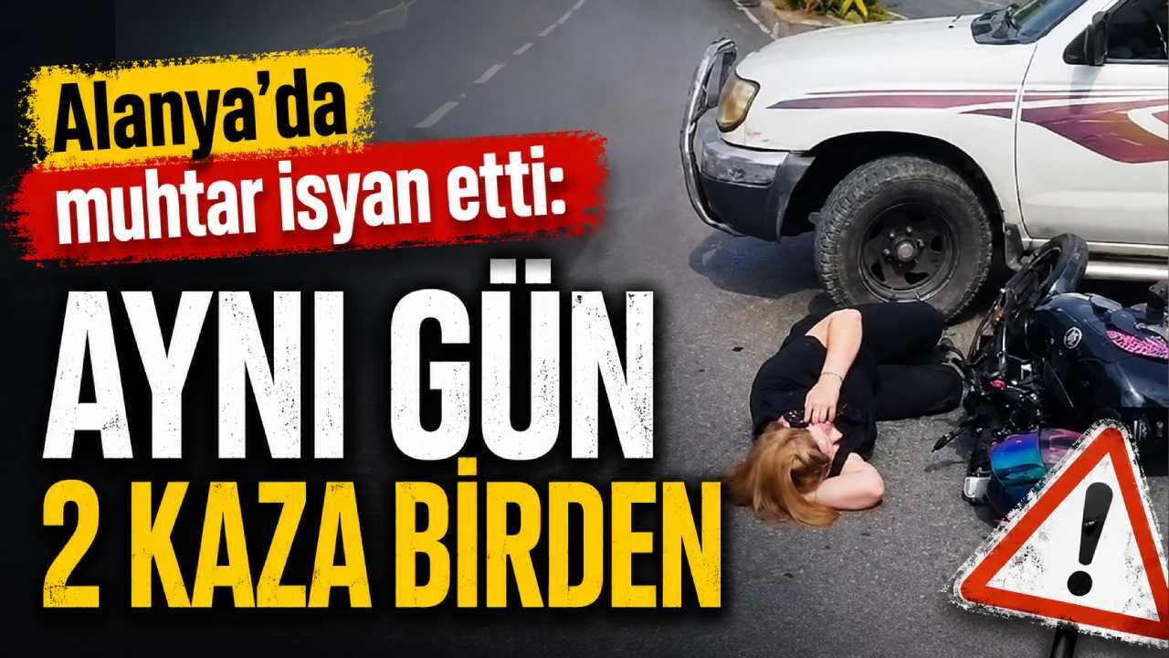 Alanya'da muhtar isyan etti: Aynı gün 2 kaza birden