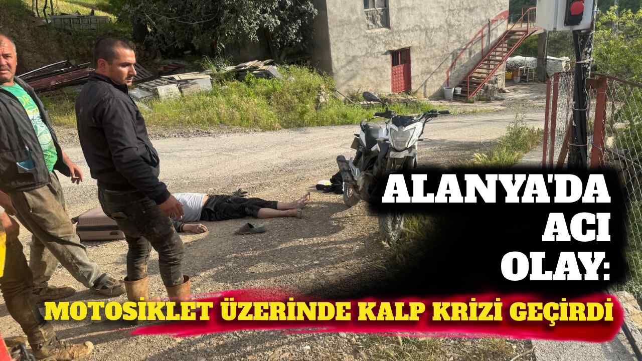 Alanya'da acı olay: Motosiklet üzerinde kalp krizi geçirdi