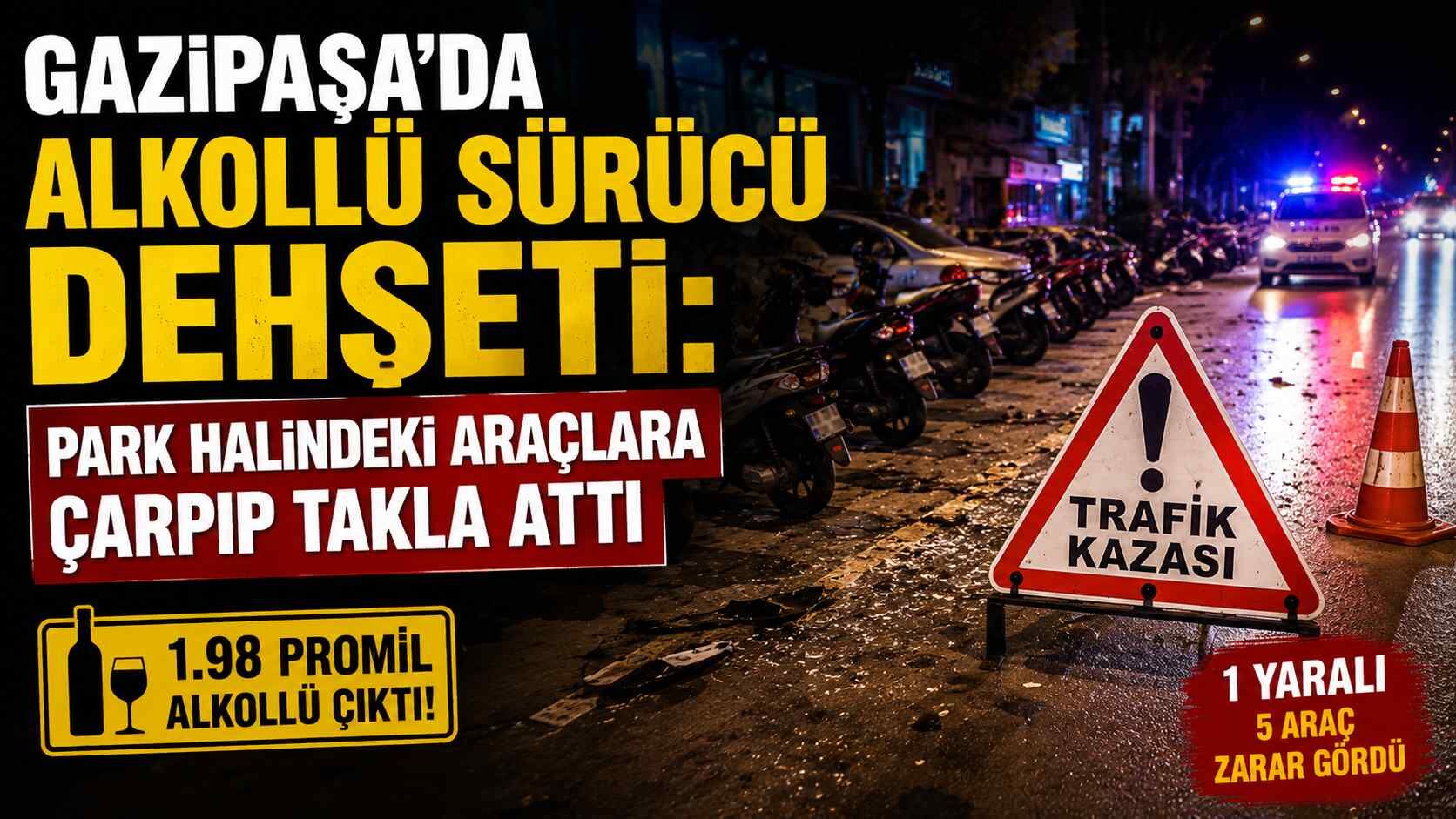 Gazipaşa’da alkollü sürücü d*hşeti: Park halindeki araçlara çarpıp takla attı