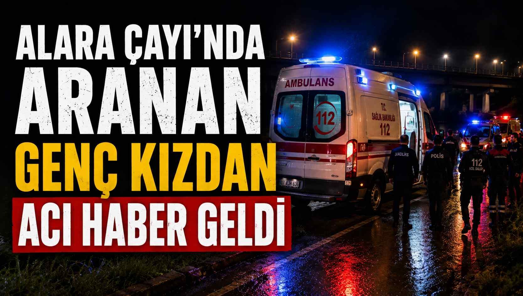 Alara Çayı'nda aranan genç kızdan acı haber geldi