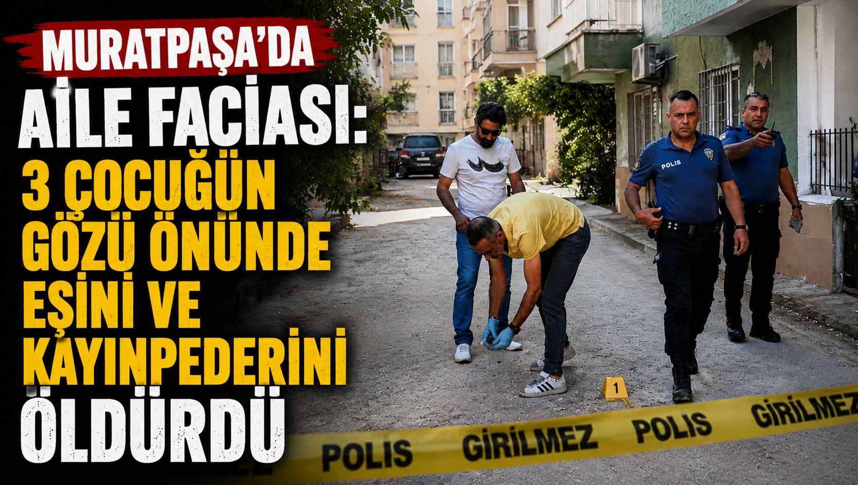 Muratpaşa’da aile f*ciası: 3 çocuğun gözü önünde eşini ve kayınpederini ö*dürdü