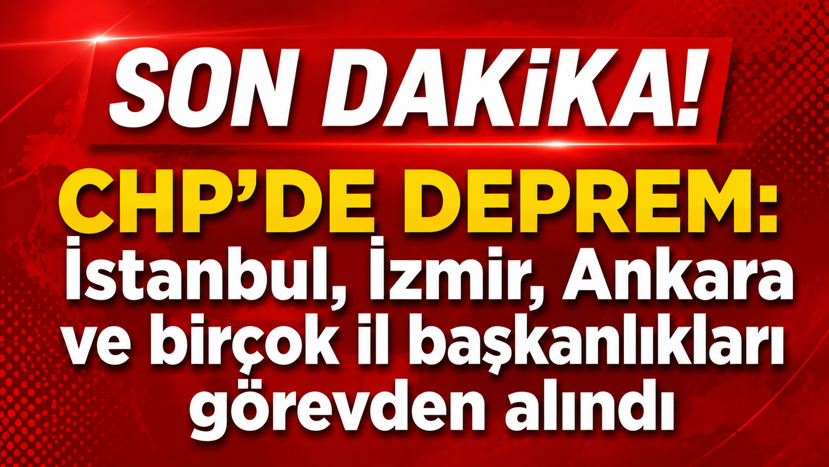 Son Dakika! CHP'de deprem: İstanbul, İzmir, Ankara ve birçok il başkanlıkları görevden alındı