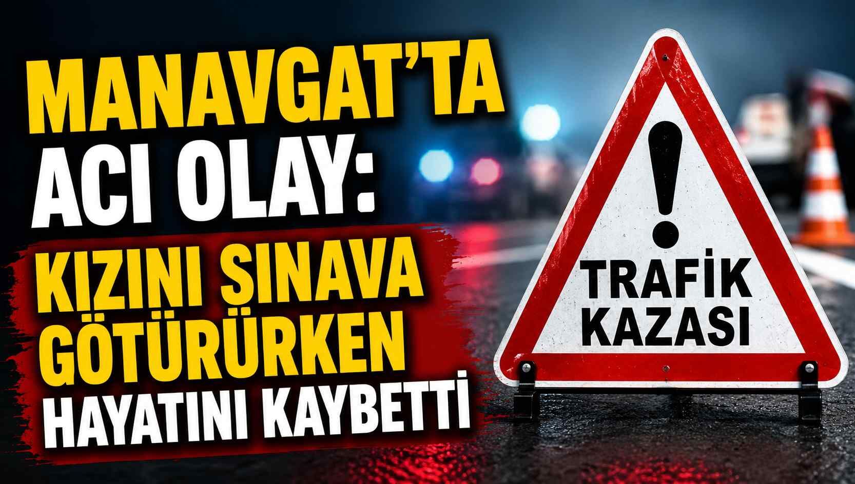Manavgat'ta acı olay: Kızını sınava götürürken hayatını kaybetti