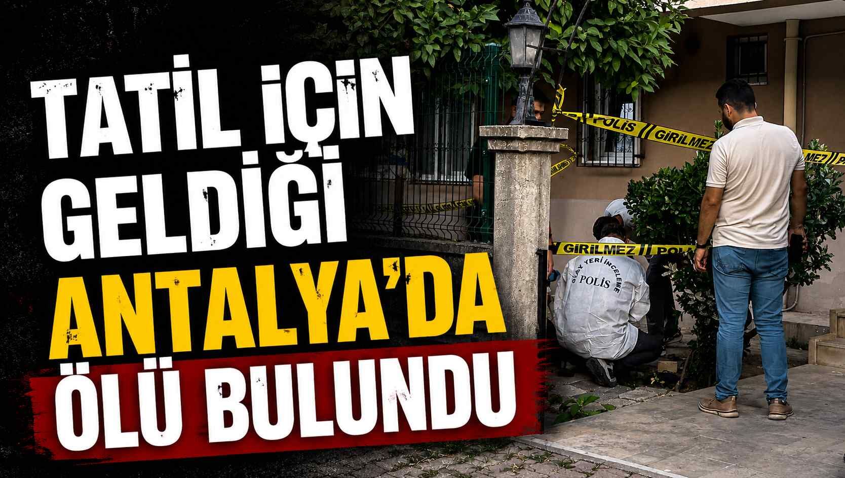 Tatil için geldiği Antalya’da ölü bulundu