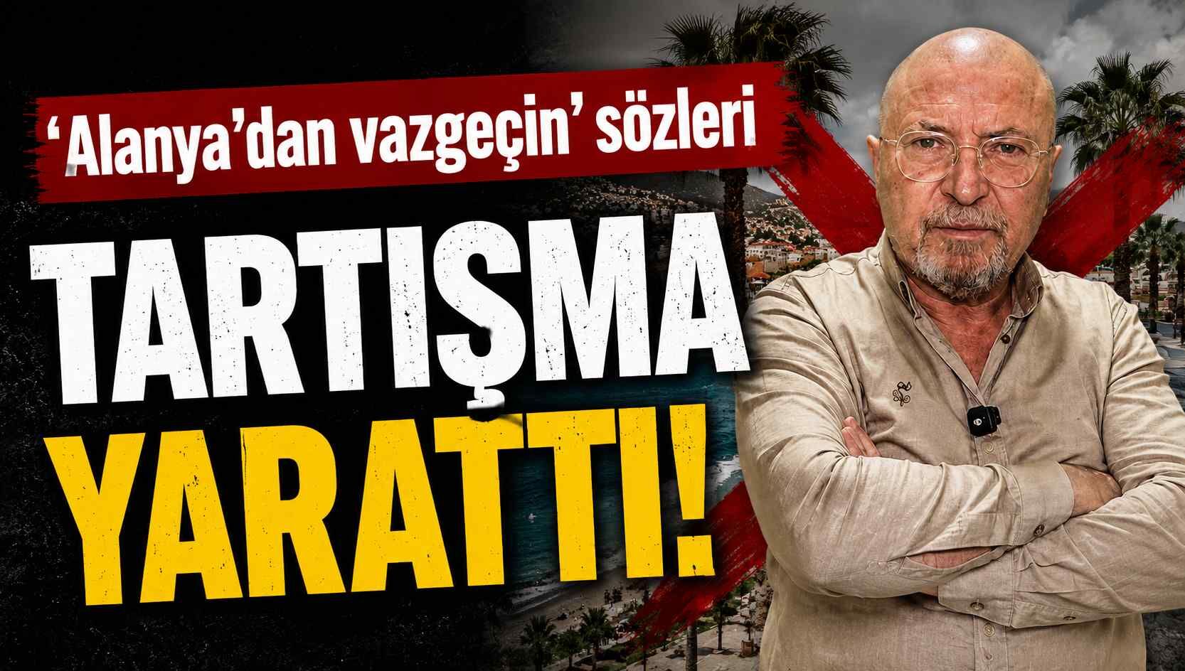 Alanya’dan Vazgeçin’ sözleri tartışma yarattı