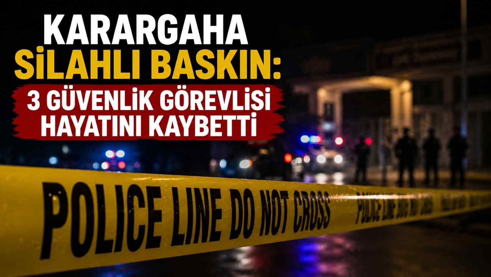 Karargaha silahlı baskın: 3 güvenlik görevlisi hayatını kaybetti