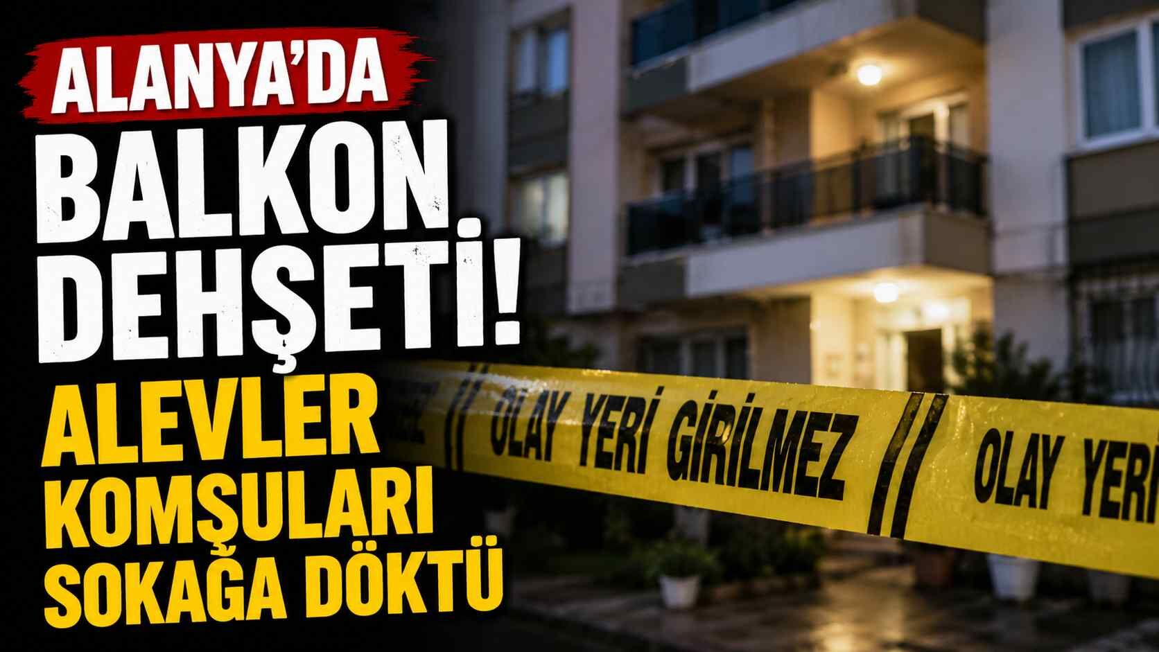 Alanya'da balkon d*hşeti! Alevler komşuları sokağa döktü