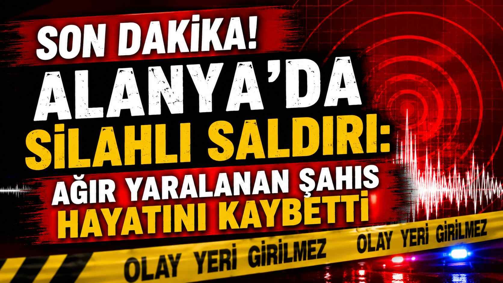 Son dakika! Alanya'da silahlı saldırı: Ağır yaralanan şahıs hayatını kaybetti
