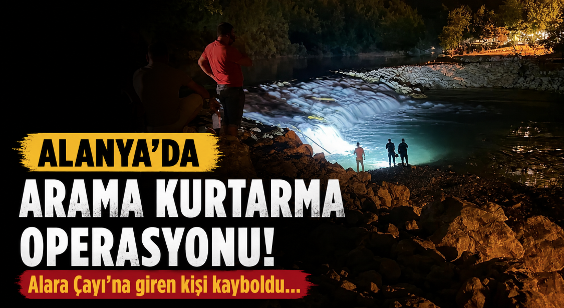 Alanya'da Alara Çayı'na giren kişi kayboldu!