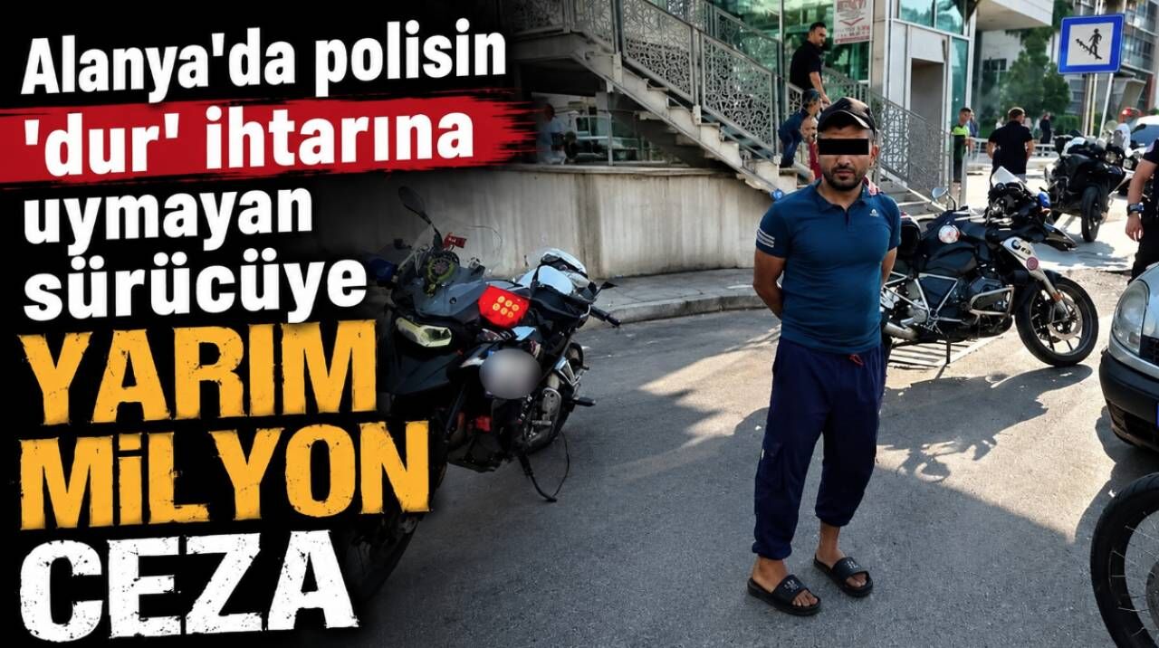 Alanya'da polisin 'dur' ihtarına uymayan sürücüye yarım milyon ceza