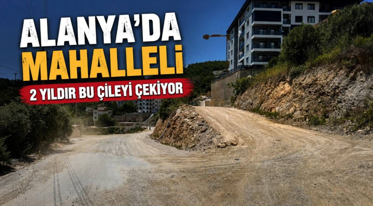 Alanya'da 2 yıldır süren yol ve altyapı sorunu tepki çekiyor