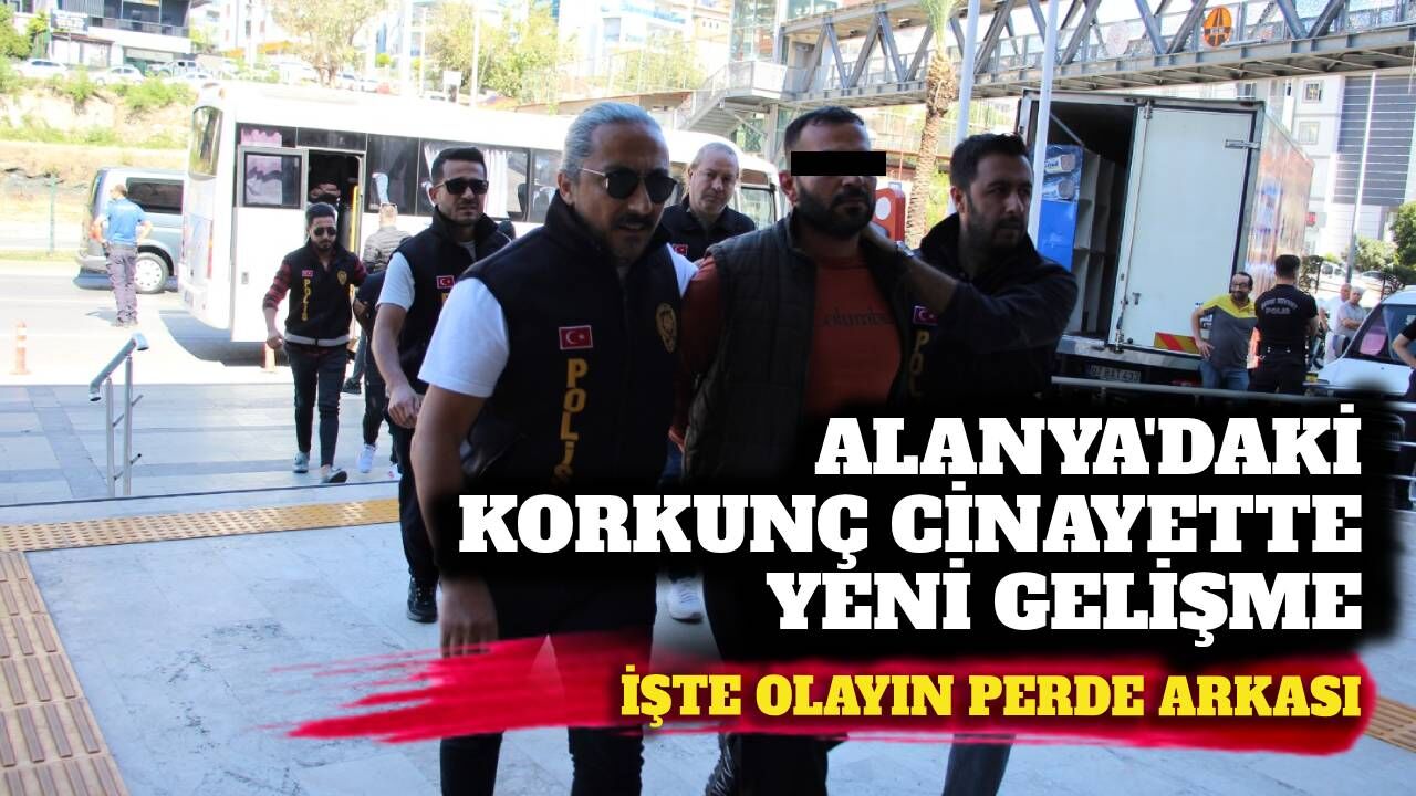 Alanya’daki korkunç cinayette yeni gelişme