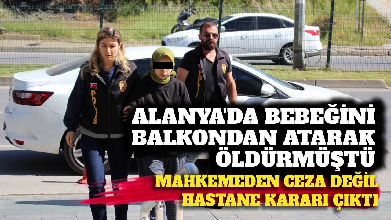 Alanya’da bebeğini balkondan atarak öldüren anneye ceza çıkmadı